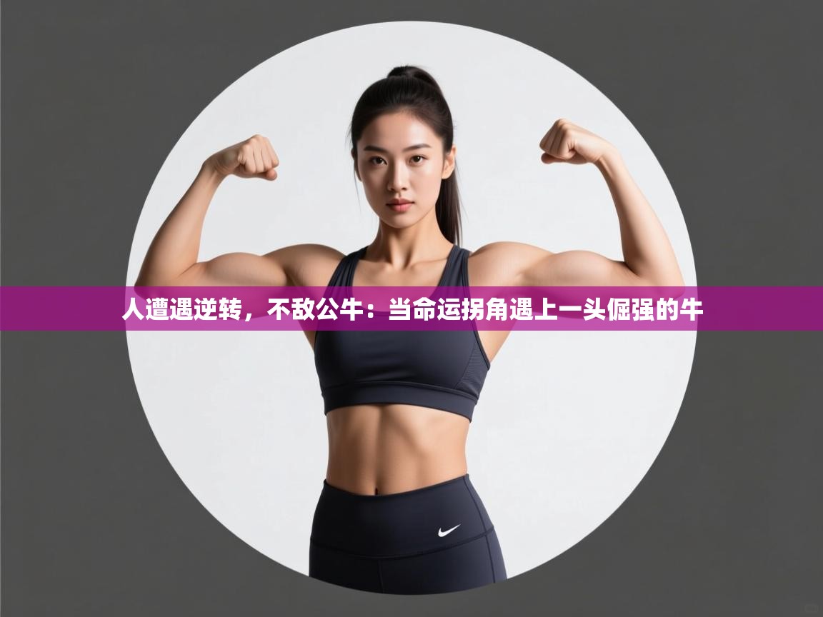 人遭遇逆转，不敌公牛：当命运拐角遇上一头倔强的牛  第2张