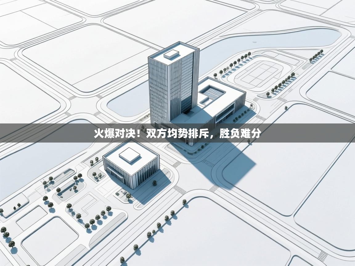 火爆对决!双方均势排斥,胜负难分 第1张